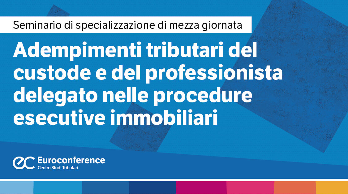 Immagine Adempimenti tributari del custode e del professionista delegato nelle procedure esecutive immobiliari | Euroconference
